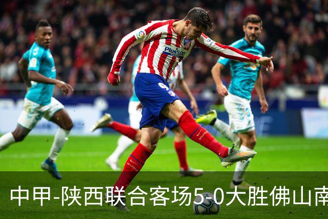 中甲-陕西联合客场5-0大胜佛山南狮 埃尔阿兹拉克1射2传