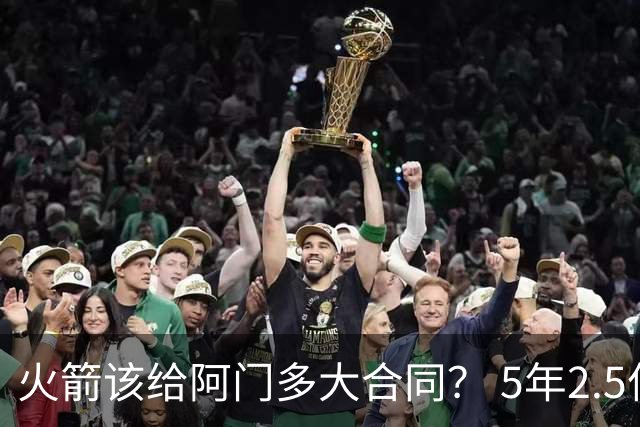 火箭该给阿门多大合同？ 5年2.5亿压力太大 5年1.85亿或比较合适