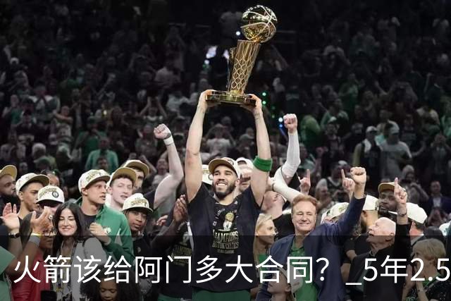 火箭该给阿门多大合同？ 5年2.5亿压力太大 5年1.85亿或比较合适